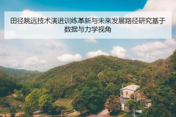 田径跳远技术演进训练革新与未来发展路径研究基于数据与力学视角