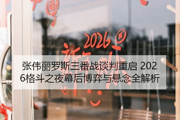 张伟丽罗斯三番战谈判重启 2026格斗之夜幕后博弈与悬念全解析