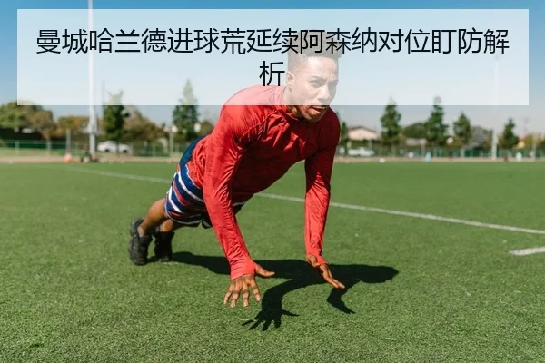 曼城哈兰德进球荒延续阿森纳对位盯防解析